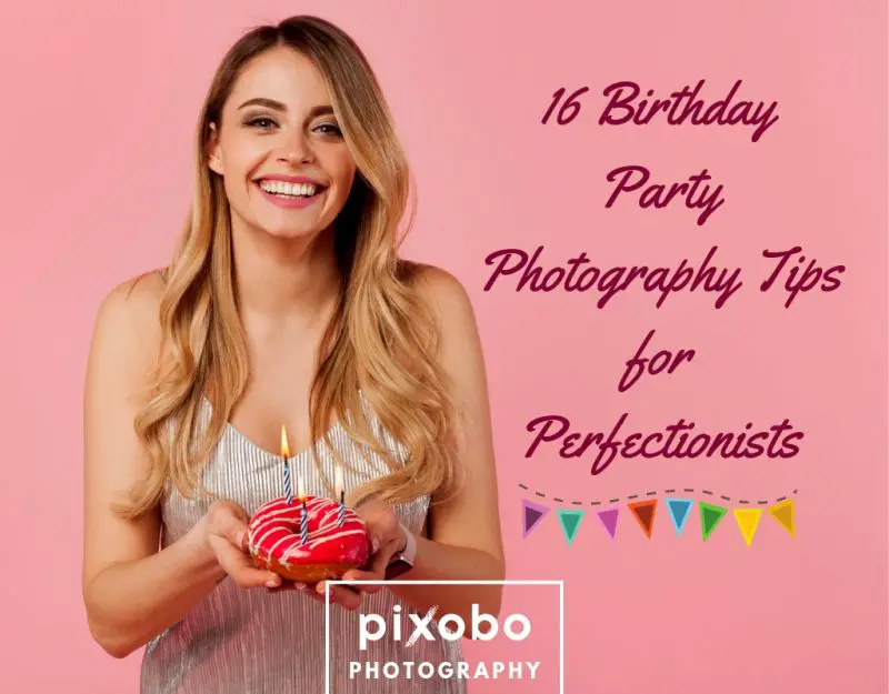 16 Birthday Party Photography Tips For Perfectionists