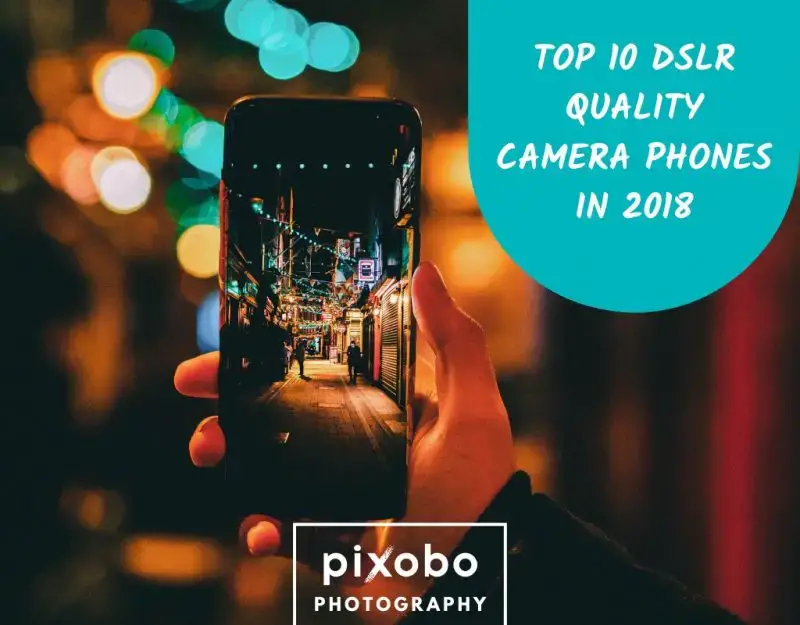 Top 10 DSLR Quality Camera Phones in 2018 - Pixobo - Profitable Photography
